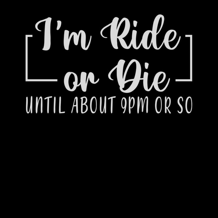 IM A RIDE OR DIE UNTIL ABOUT 9PM OR SO Thumbnail